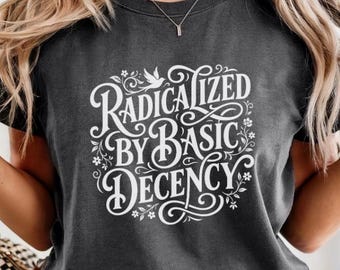 Radicalized by Basic Human Decency Shirt, Activist Tee, Political Graphic T-Shirt, Comfort Colors Style Shirt, Social Justice Gift