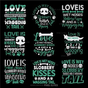 May include: A collection of nine graphic designs on a black background, each featuring the phrase "Love is Wet Noses, Slobbery Kisses, And A Wagging Tail." The text is in white and teal, with dog-themed illustrations.