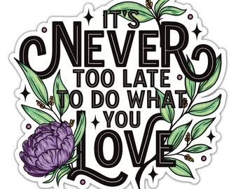 It's Never Too Late To Do What You Love Vinyl Sticker, Motivational Quote, Saying Sticker for Water Bottle, Laptop, Affirmation Sticker