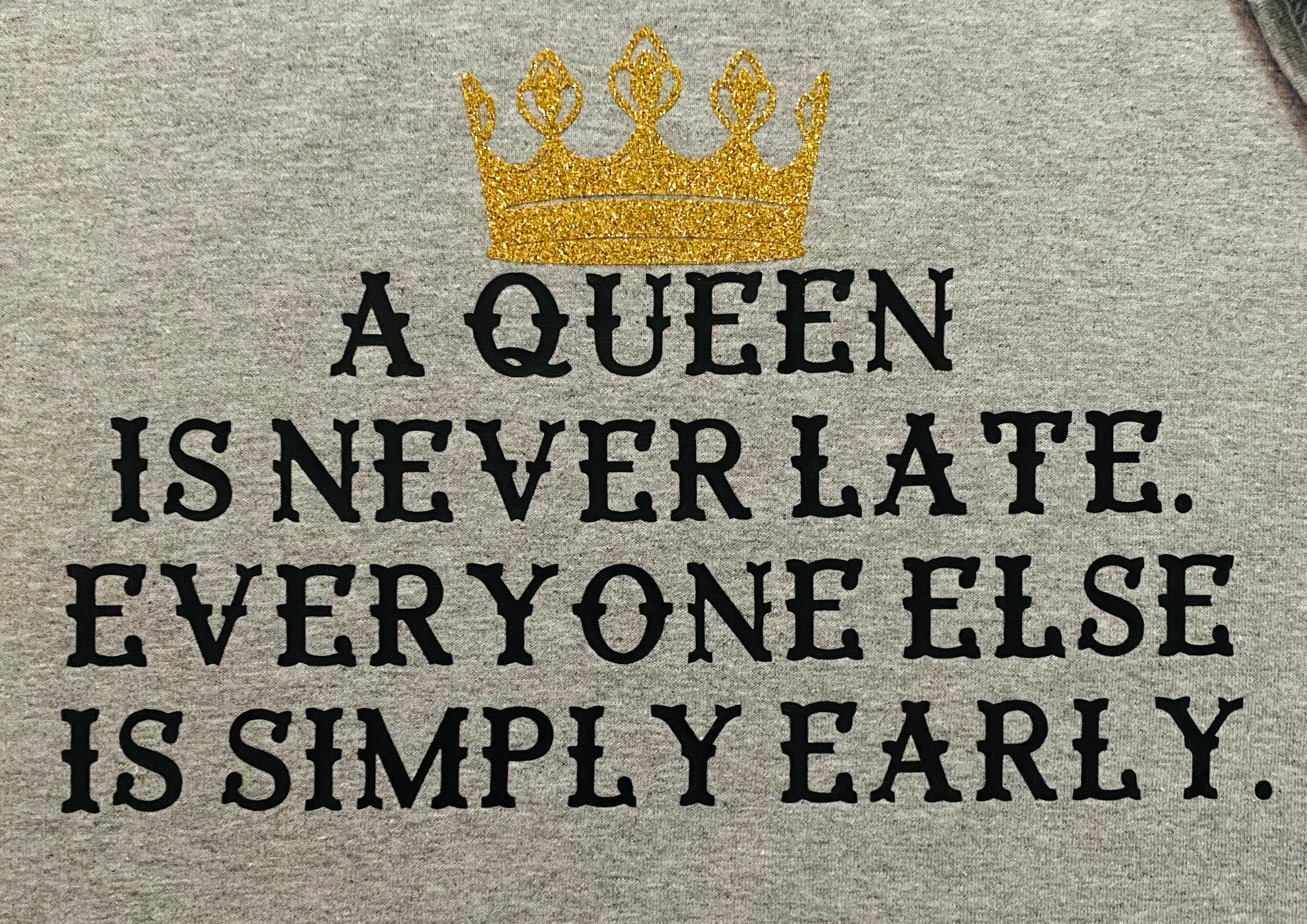 A Queen Is Never Late Everyone Else Is Simply Early Etsy