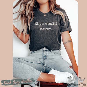 Rhys Would Never shirt, ACOTAR tshirt Officially Licensed SJM Sarah J Maas merch Feyre and Rhysand Bat Boys Night Court Bookish booktok tee
