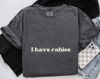 I have rabies shirt Funny rabies Comfort Colors tee Unhinged Meme sarcastic Quirky Edgy Humor shirt Dark Humor tshirt weird adult humor