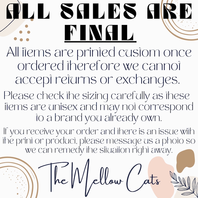 Puede incluir: Un cartel blanco con texto negro que dice "ALL SALES ARE FINAL". El texto de abajo explica que todos los art&iacute;culos se imprimen personalizados una vez que se ordenan y, por lo tanto, no se pueden aceptar devoluciones o cambios. El cartel tambi&eacute;n incluye un recordatorio para verificar cuidadosamente el tama&ntilde;o, ya que los art&iacute;culos son unisex y pueden no corresponder a una marca que ya poseas. El cartel termina con "The Mellow Cats".