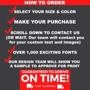 May include: How to order a custom design. Select your size and color, make your purchase, and contact us to customize your text and images. Over 1,000 fonts are available. Our design team will show you a sample to approve before printing. Guaranteed to arrive on time with fast shipping.