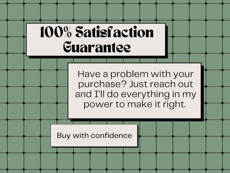 May include: A green grid background with white boxes containing text. The text states "100% Satisfaction Guarantee", "Have a problem with your purchase? Just reach out and I'll do everything in my power to make it right.", and "Buy with confidence."
