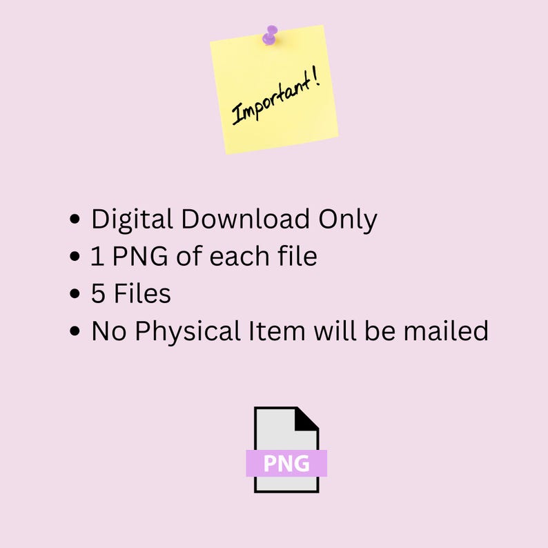 May include: A light purple background with a yellow sticky note that says "Important!" in black script. Below the note are bullet points: "Digital Download Only", "1 PNG of each file", "5 Files", and "No Physical Item will be mailed". A PNG icon is at the bottom.