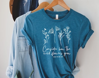 Flower Tee, Don&#39;t Worry- Consider How the Wild Flowers Grow, Floral Women&#39;s Christian T shirt, Bible Verse Luke 12, Mother&#39;s Gift