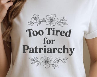 Too Tired for Patriarchy, Women’s Rights Shirt, Funny Feminist Tee, Activist Shirt, Liberal Tee