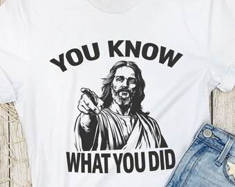 Funny Jesus Shirt You Know What You Did Tee, Christian Meme Shirt, Sarcastic Religious Humor Shirt, Funny Faith Shirt, Viral Funny Gift