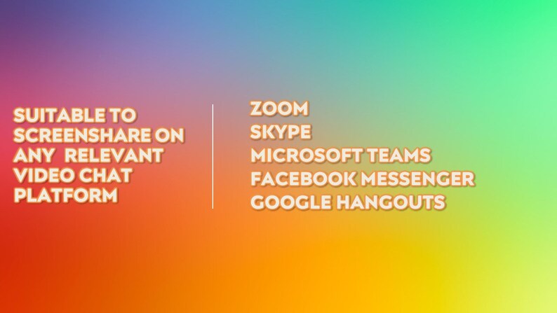 May include: A gradient background in orange, purple, and green with text that reads "SUITABLE TO SCREENSHARE ON ANY RELEVANT VIDEO CHAT PLATFORM." Below, the text lists Zoom, Skype, Microsoft Teams, Facebook Messenger, and Google Hangouts.