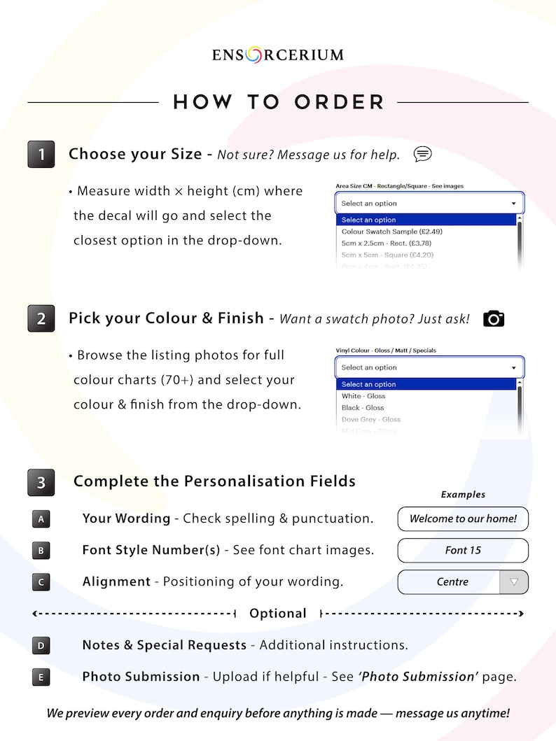 How to Order guide for custom vinyl decals. Step 1: measure width x height in CM and select the closest size from the drop-down. Step 2: browse the colour charts (70+ options) and pick your vinyl colour and finish – gloss, matt or special. Step 3: enter your wording, font style number, and alignment in the personalisation box. Optional: add notes or upload a photo. Example: A) Welcome to our home! B) Font 15 C) Centre.