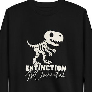 Extinction Is Overrated Dinosaur Sweatshirt – Funny T Rex Fossil Pullover – Science Nerd Gift – Paleontology Crewneck