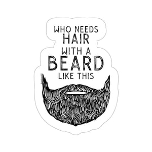 Who Needs Hair BEARD Sticker | Decal | Beard Lover | Gifts for Him | Dads | Husband | Boyfriend | Truck Sticker | Waterproof | 5 Sizes