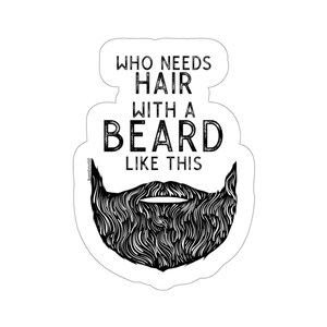 Who Needs Hair BEARD Sticker | Decal | Beard Lover | Gifts for Him | Dads | Husband | Boyfriend | Truck Sticker | Waterproof | 5 Sizes