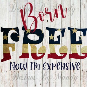 Born Free Now I&#39;m Expensive PNG, 4th of July Digital Download, PNG, Digital Download, Sublimation Design