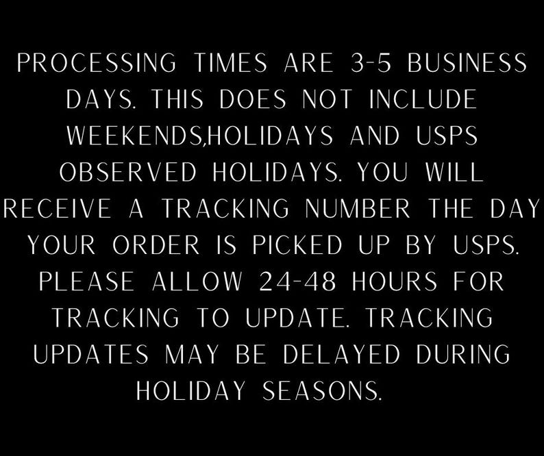 Może przedstawiać: Czarna grafika z białym tekstem o treści: PROCESSING TIMES ARE 3-5 BUSINESS DAYS. THIS DOES NOT INCLUDE WEEKENDS, HOLIDAYS AND USPS OBSERVED HOLIDAYS. YOU WILL RECEIVE A TRACKING NUMBER THE DAY YOUR ORDER IS PICKED UP BY USPS.