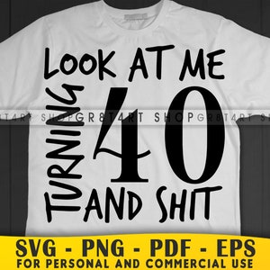 look at me turning 40 and s#it svg, 40th birthday svg, 40 years old svg, funny fortieth birthday svg, shirt and mugs digital download
