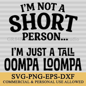 May include: A digital graphic design featuring black text on a light gray striped background. The text reads: I'M NOT A SHORT PERSON... I'M JUST A TALL OOMPA LOOMPA. Below this, the text reads: SVG-PNG-EPS-DXF COMMERCIAL & PERSONAL USE ALLOWED.