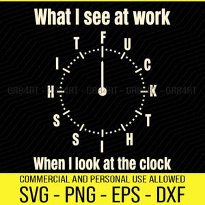 May include: Black graphic design with white text. The text reads "What I see at work" above a clock face with the letters "F", "U", "C", "K", "S", "H", "I", and "T" replacing the numbers. Below the clock face, the text reads "When I look at the clock".
