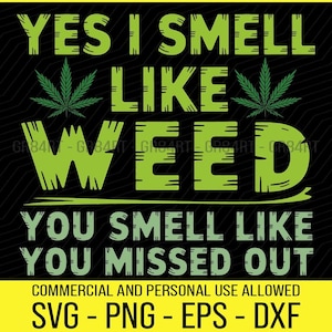 May include: Black graphic design with the text "YES I SMELL LIKE WEED YOU SMELL LIKE YOU MISSED OUT". The design includes green cannabis leaves and text. The bottom of the design says "SVG - PNG - EPS - DXF".