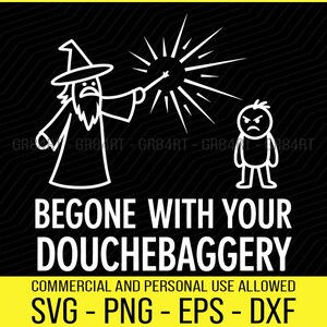 May include: Black background with a white graphic of a wizard casting a spell at a stick figure with an angry face. Text reads "BEGONE WITH YOUR DOUCHEBAGGERY". Below is "COMMERCIAL AND PERSONAL USE ALLOWED" and "SVG - PNG - EPS - DXF".