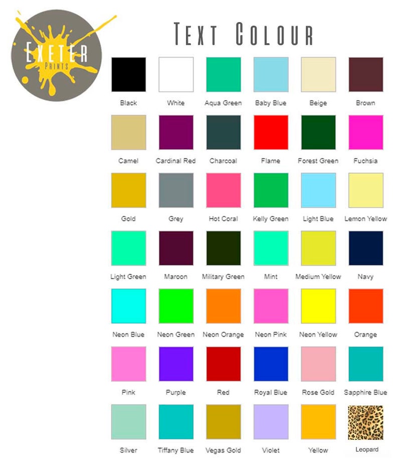 May include: A chart of color swatches with the text "TEXT COLOUR" at the top. The color swatches include black, white, aqua green, baby blue, beige, brown, camel, cardinal red, charcoal, flame, forest green, fuchsia, gold, grey, hot coral, kelly green, light blue, lemon yellow, light green, maroon, military green, mint, medium yellow, navy, neon blue, neon green, neon orange, neon pink, neon yellow, orange, pink, purple, red, royal blue, rose gold, sapphire blue, silver, tiffany blue, vegas gold, violet, yellow, and leopard.