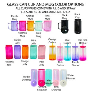 May include: A chart showing different color options for glass can cups and mugs. The cups are 16 ounces and the mugs are 17 ounces. The colors include purple, orange, pink, black, hot pink, mint, blue ombre, and white shimmer.