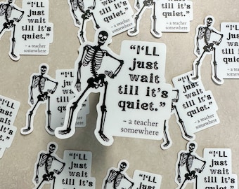 May include: Multiple white stickers with a black skeleton illustration and the text "I'LL just wait till it's quiet." - a teacher somewhere.