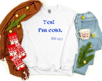 Yes I'm Cold Me 24:7 Sweatshirt, Sweater Weather Sweatshirt, Christmas Shirts for Women, Funny Cold Sweatshirt, Christmas Gift Sweatshirt