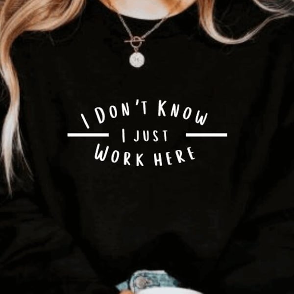 I Don't Know I Just Work Here T-Shirt and Crewneck, Sarcastic T-Shirt Gift, Sassy Gifts for Women, Funny Work T-Shirt and Crewneck