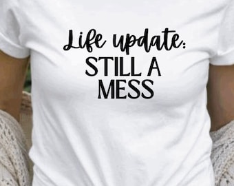 Life Update Still a Mess T-Shirt and Crewneck, Sarcastic and Funny T-Shirt and Crewneck, Life's a Mess Shirt, Life's a Mess Crewneck