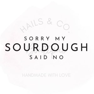 May include: A white background with a watercolor-style design. The text "HAILS & CO." is in a circle at the top of the design. The text "SORRY MY SOURDOUGH SAID NO" is in the center of the design. The text "HANDMADE WITH LOVE" is at the bottom of the design.