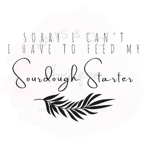 Pan de masa madre SVG / PNG / PDF, Lo siento, no puedo, tengo que alimentar mi masa madre, Regalos para panaderos, Amantes del pan, Amante de la masa madre svg
