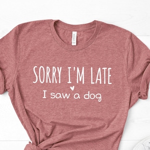 Sorry I'm Late I Saw a Dog Shirt, Dog Mom Gift, Dog Lover Shirt, Dog Owner Tshirt, Fur Mama Tee, Dog Walker Gift, Dog Themed Gifts for Women