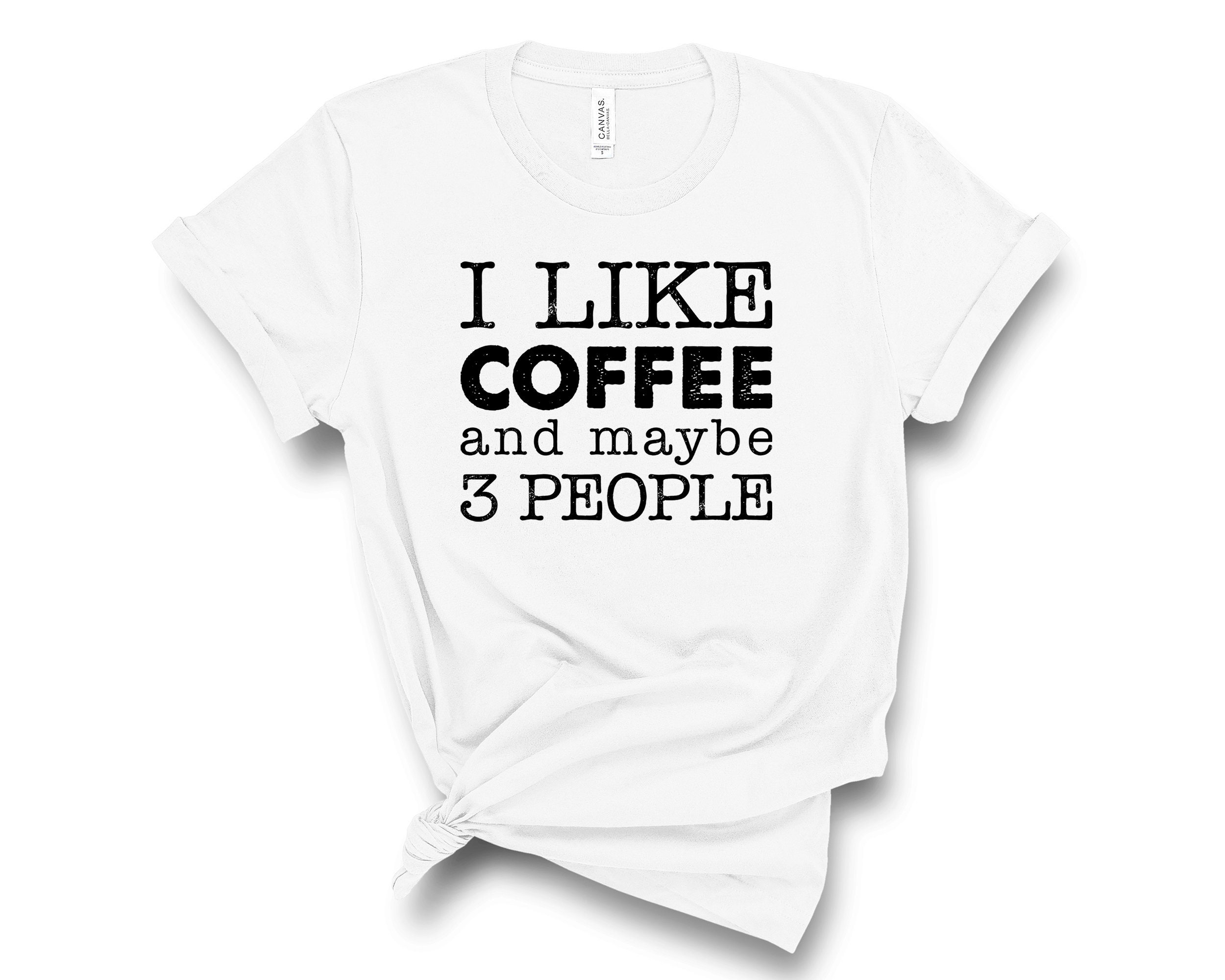 I Like Coffee And Maybe 3 People Shirt Funny Coffee Shirt | Etsy