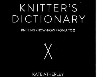 The Knitter’s Dictionary, Kate Atherley, illustrated knitting definitions, tips, tricks, pattern help, fits in your knitting bag, great gift