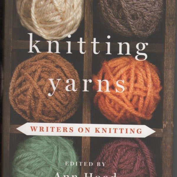 Knitting Yarns,  essays on knitting,  27 authors, knitting anthology, 6 knitting patterns, editor Ann Hood, hardcover