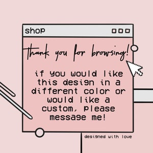 May include: A pink and white computer screen with the text "shop" in the address bar. The text "Thank you for browsing!" is displayed on the screen. The text "If you would like this design in a different color or would like a custom, please message me!" is also displayed on the screen. The text "designed with love" is displayed below the screen.