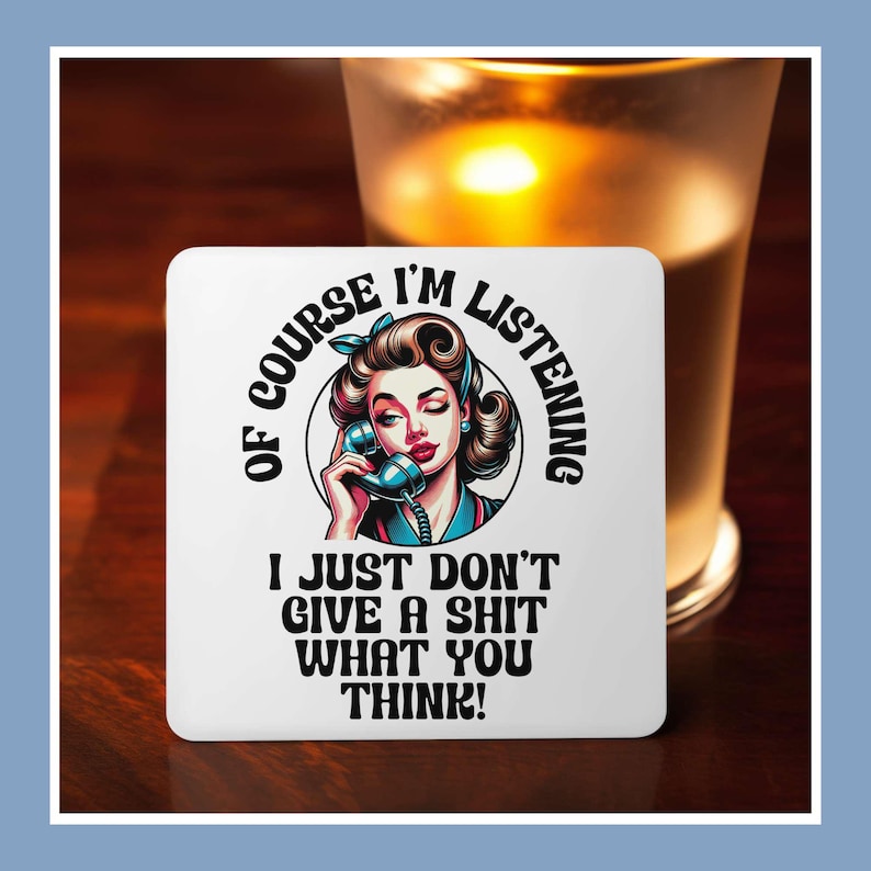 May include: White coaster with a colorful illustration of a woman on the phone. The text reads "Of course I'm listening I just don't give a shit what you think!"