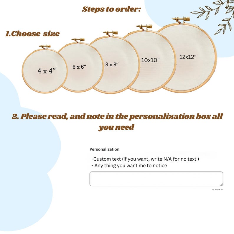May include: An image showcasing embroidery hoops in various sizes: 4x4 inches, 6x6 inches, 8x8 inches, 10x10 inches, and 12x12 inches. Text on the image reads "Steps to order: 1. Choose size" and "2. Please read, and note in the personalization box all you need."