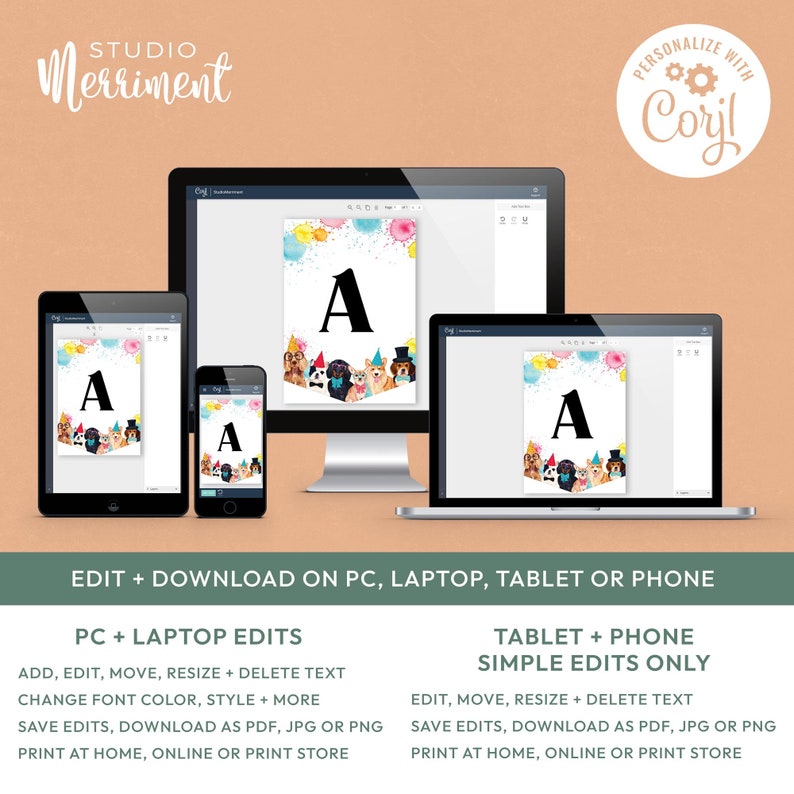May include: A digital mockup of a printable banner featuring a large letter A with a colorful background and a row of cartoon dogs wearing party hats. The text "PERSONALIZE WITH Coryl" is in a circle at the top right of the image. The text "EDIT + DOWNLOAD ON PC, LAPTOP, TABLET OR PHONE" is at the bottom of the image. The text "PC + LAPTOP EDITS" and "TABLET + PHONE SIMPLE EDITS ONLY" are below that. The text "ADD, EDIT, MOVE, RESIZE + DELETE TEXT" is below the "PC + LAPTOP EDITS" text. The text "CHANGE FONT COLOR, STYLE + MORE" is below that. The text "SAVE EDITS, DOWNLOAD AS PDF, JPG OR PNG" is below that. The text "PRINT AT HOME, ONLINE OR PRINT STORE" is below that. The text "EDIT, MOVE, RESIZE + DELETE TEXT" is below the "TABLET + PHONE SIMPLE EDITS ONLY" text. The text "SAVE EDITS, DOWNLOAD AS PDF, JPG OR PNG" is below that. The text "PRINT AT HOME, ONLINE OR PRINT STORE" is below that.