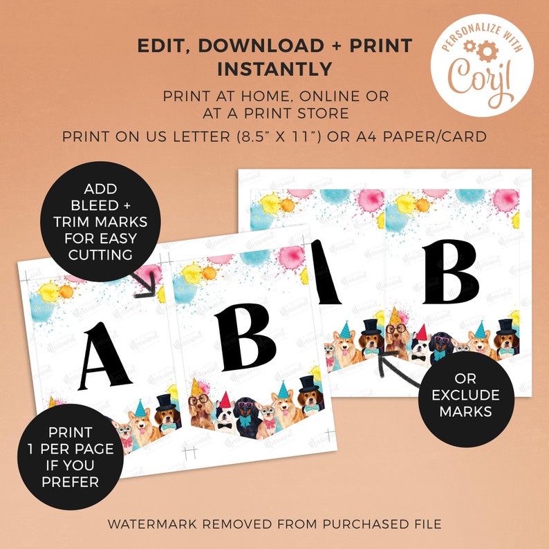 May include: Printable banner with the letters A and B in black, surrounded by a colorful watercolor background with a pattern of dogs wearing party hats. The text "ADD BLEED + TRIM MARKS FOR EASY CUTTING" is in a white box on the left side of the image. The text "OR EXCLUDE MARKS" is in a white box on the right side of the image. The text "PRINT 1 PER PAGE IF YOU PREFER" is in a white box on the left side of the image. The text "PERSONALIZE WITH Coril" is in a circle with a gear icon on the right side of the image. The text "EDIT, DOWNLOAD + PRINT INSTANTLY" is at the top of the image. The text "PRINT AT HOME, ONLINE OR AT A PRINT STORE" is below the text "EDIT, DOWNLOAD + PRINT INSTANTLY". The text "PRINT ON US LETTER (8.5" X 11") OR A4 PAPER/CARD" is below the text "PRINT AT HOME, ONLINE OR AT A PRINT STORE".