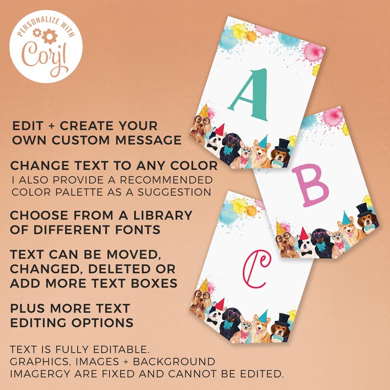 May include: A printable banner with a watercolor background and a row of dogs wearing party hats. The banner is customizable with text and fonts. The text on the banner reads "PERSONALIZE WITH Coryl EDIT + CREATE YOUR OWN CUSTOM MESSAGE CHANGE TEXT TO ANY COLOR I ALSO PROVIDE A RECOMMENDED COLOR PALETTE AS A SUGGESTION CHOOSE FROM A LIBRARY OF DIFFERENT FONTS TEXT CAN BE MOVED, CHANGED, DELETED OR ADD MORE TEXT BOXES PLUS MORE TEXT EDITING OPTIONS TEXT IS FULLY EDITABLE. GRAPHICS, IMAGES + BACKGROUND IMAGERY ARE FIXED AND CANNOT BE EDITED."