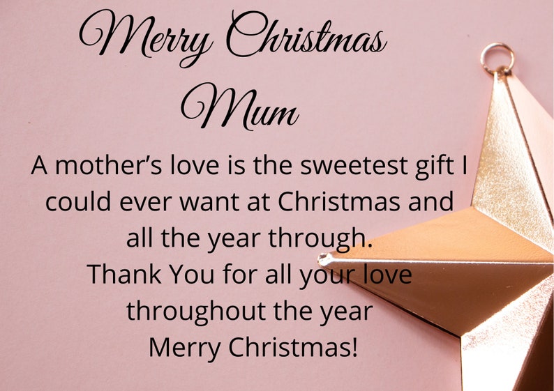May include: A pink background with a gold star ornament. The text "Merry Christmas Mum" is written in cursive at the top of the image. The text "A mother's love is the sweetest gift I could ever want at Christmas and all the year through. Thank You for all your love throughout the year Merry Christmas!" is written in black below the ornament.