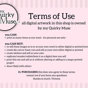 May include: Terms of Use for digital artwork in this shop, owned by my Quirky Muse. You can print as many times as you want for personal use only. You cannot resell, create die cuts, create stickers, replicate, or share files with others.