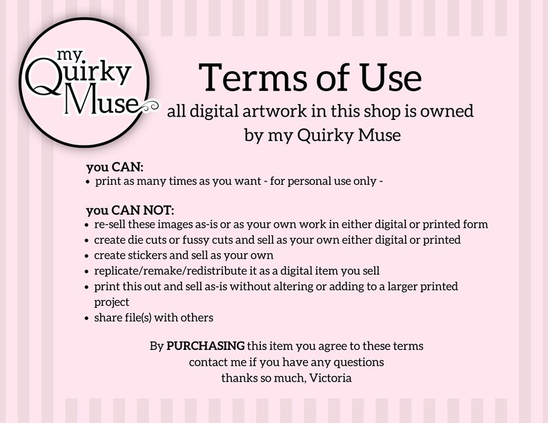 May include: Terms of Use for digital artwork in this shop, owned by my Quirky Muse. You can print as many times as you want for personal use only. You cannot resell, create die cuts, create stickers, replicate, or share files with others.
