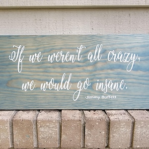 Painted Blue Pine 9.25 x 19 - If we weren&#39;t all crazy, we would go insane - Jimmy Buffett - Wood Sign Wall Art Home Decor