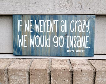 If We Weren't All Crazy We Would Go Insane - Jimmy Buffett Quote Sign - Painted Blue Wood 6 x 12