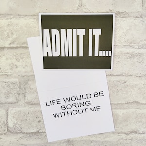 Funny Card #87- Admit it- Life would be boring without me