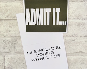 Funny Card #87- Admit it- Life would be boring without me